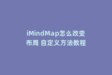 iMindMap怎么改变布局 自定义方法教程