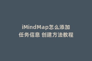 iMindMap怎么添加任务信息 创建方法教程