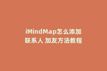 iMindMap怎么添加联系人 加友方法教程