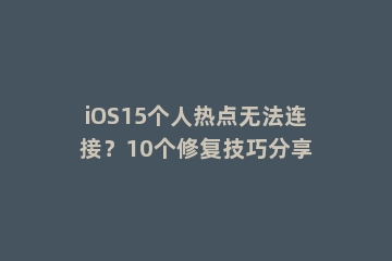 iOS15个人热点无法连接？10个修复技巧分享