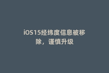 iOS15经纬度信息被移除，谨慎升级