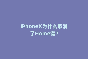 iPhoneX为什么取消了Home键？