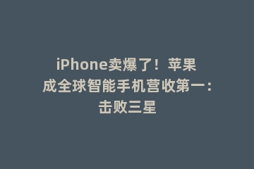 iPhone卖爆了！苹果成全球智能手机营收第一：击败三星