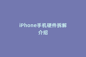 iPhone手机硬件拆解介绍