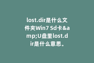 lost.dir是什么文件夹Win7 Sd卡&U盘里lost.dir是什么意思。