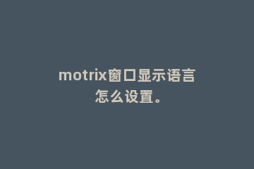 motrix窗口显示语言怎么设置。
