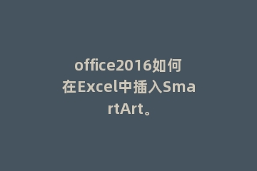 office2016如何在Excel中插入SmartArt。