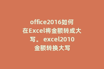 office2016如何在Excel将金额转成大写。 excel2010金额转换大写