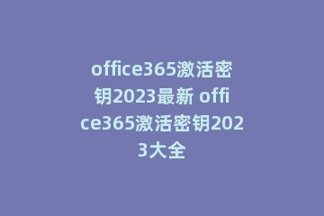 office365激活密钥2023最新 office365激活密钥2023大全