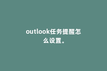 outlook任务提醒怎么设置。