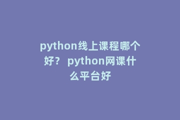python线上课程哪个好？ python网课什么平台好