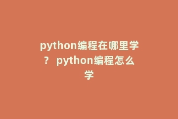 python编程在哪里学？ python编程怎么学