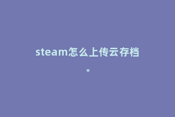 steam怎么上传云存档。