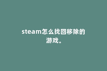 steam怎么找回移除的游戏。