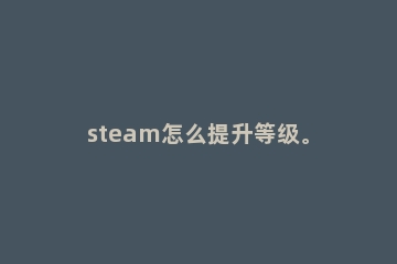steam怎么提升等级。