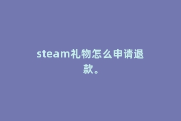 steam礼物怎么申请退款。