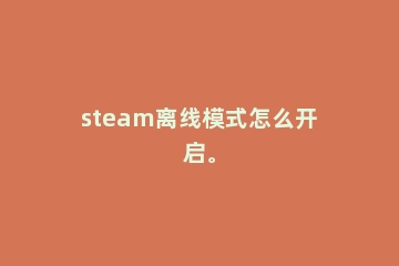 steam离线模式怎么开启。