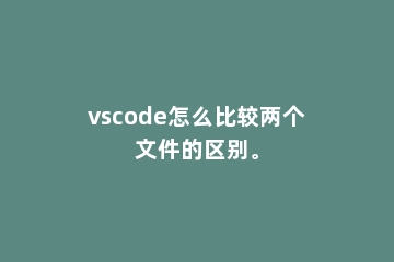 vscode怎么比较两个文件的区别。