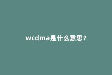wcdma是什么意思？
