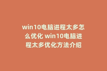 win10电脑进程太多怎么优化 win10电脑进程太多优化方法介绍