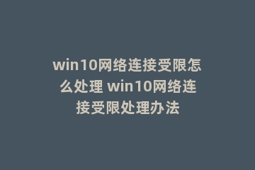 win10网络连接受限怎么处理 win10网络连接受限处理办法