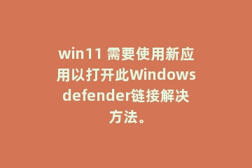 win11 需要使用新应用以打开此Windowsdefender链接解决方法。