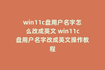 win11c盘用户名字怎么改成英文 win11c盘用户名字改成英文操作教程