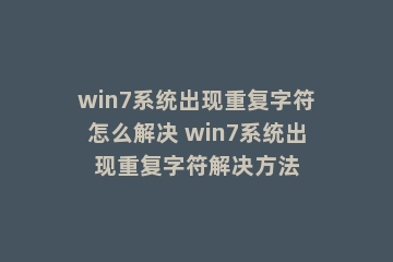 win7系统出现重复字符怎么解决 win7系统出现重复字符解决方法