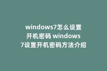 windows7怎么设置开机密码 windows7设置开机密码方法介绍