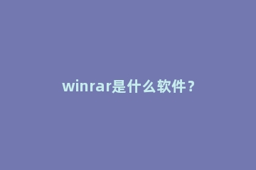 winrar是什么软件？