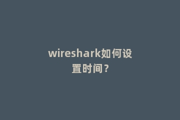 wireshark如何设置时间？