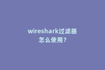 wireshark过滤器怎么使用？