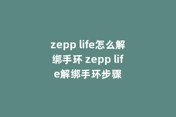 zepp life怎么解绑手环 zepp life解绑手环步骤