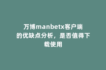 万博manbetx客户端的优缺点分析，是否值得下载使用