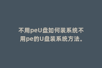 不用peU盘如何装系统不用pe的U盘装系统方法。