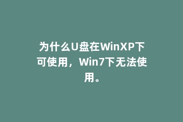 为什么U盘在WinXP下可使用，Win7下无法使用。