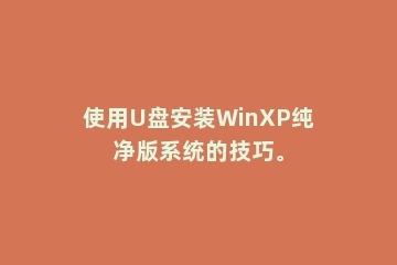 使用U盘安装WinXP纯净版系统的技巧。