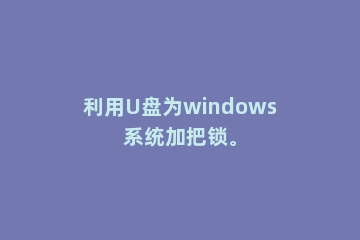 利用U盘为windows系统加把锁。