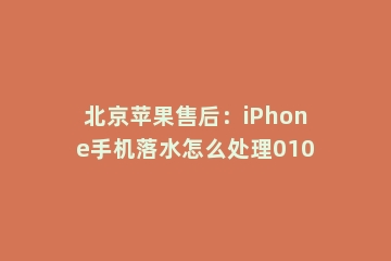 北京苹果售后：iPhone手机落水怎么处理010