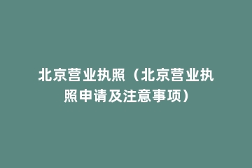 北京营业执照（北京营业执照申请及注意事项）