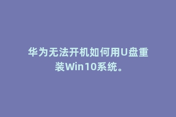 华为无法开机如何用U盘重装Win10系统。