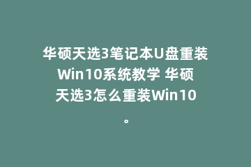 华硕天选3笔记本U盘重装Win10系统教学 华硕天选3怎么重装Win10。