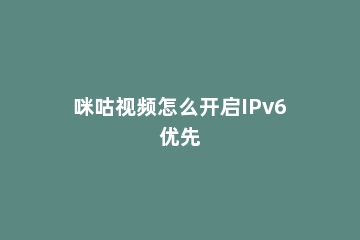咪咕视频怎么开启IPv6优先