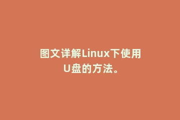 图文详解Linux下使用U盘的方法。