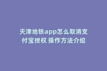 天津地铁app怎么取消支付宝授权 操作方法介绍