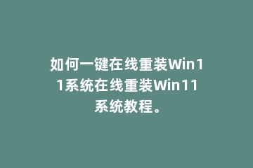 如何一键在线重装Win11系统在线重装Win11系统教程。