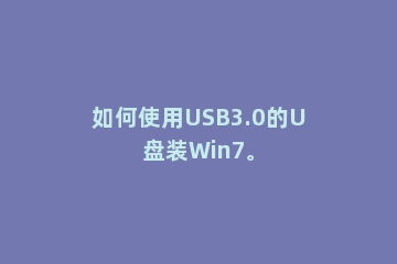 如何使用USB3.0的U盘装Win7。