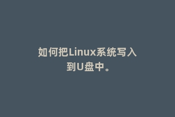 如何把Linux系统写入到U盘中。
