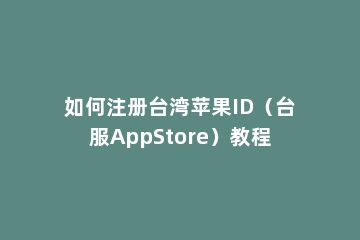 如何注册台湾苹果ID（台服AppStore）教程