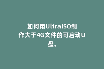 如何用UltraISO制作大于4G文件的可启动U盘。